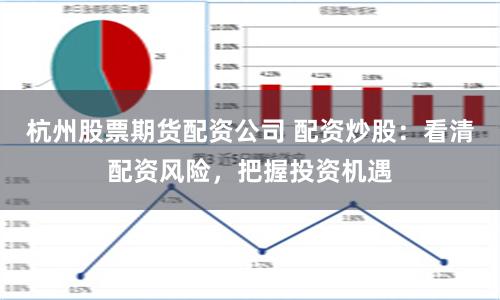 杭州股票期货配资公司 配资炒股：看清配资风险，把握投资机遇