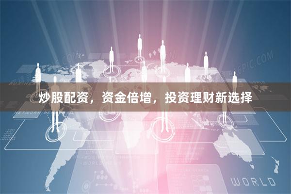 炒股配资，资金倍增，投资理财新选择