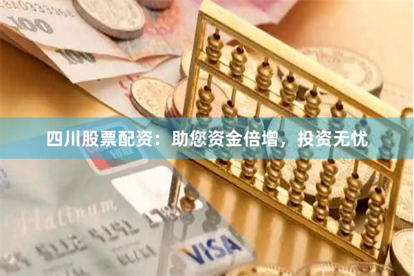 四川股票配资：助您资金倍增，投资无忧