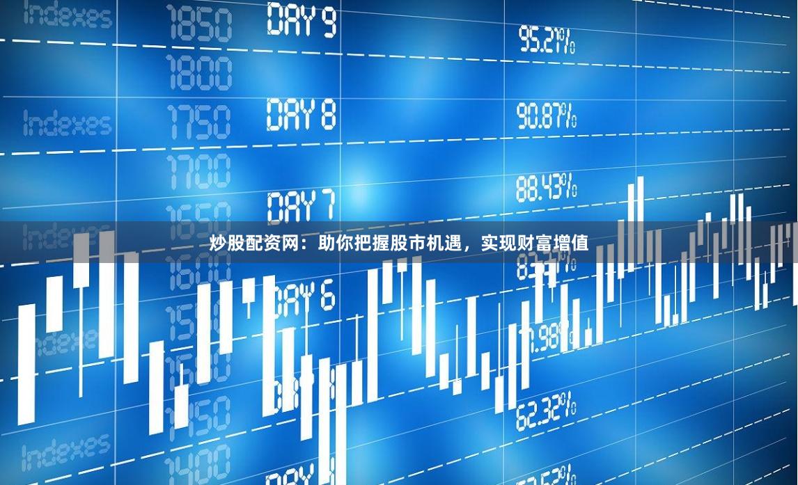 炒股配资网：助你把握股市机遇，实现财富增值