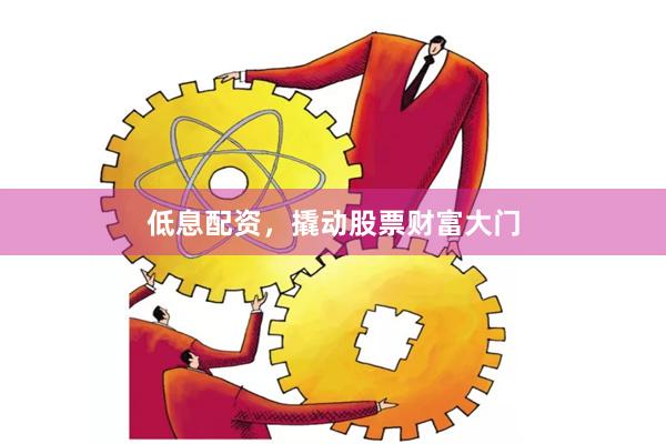 低息配资，撬动股票财富大门