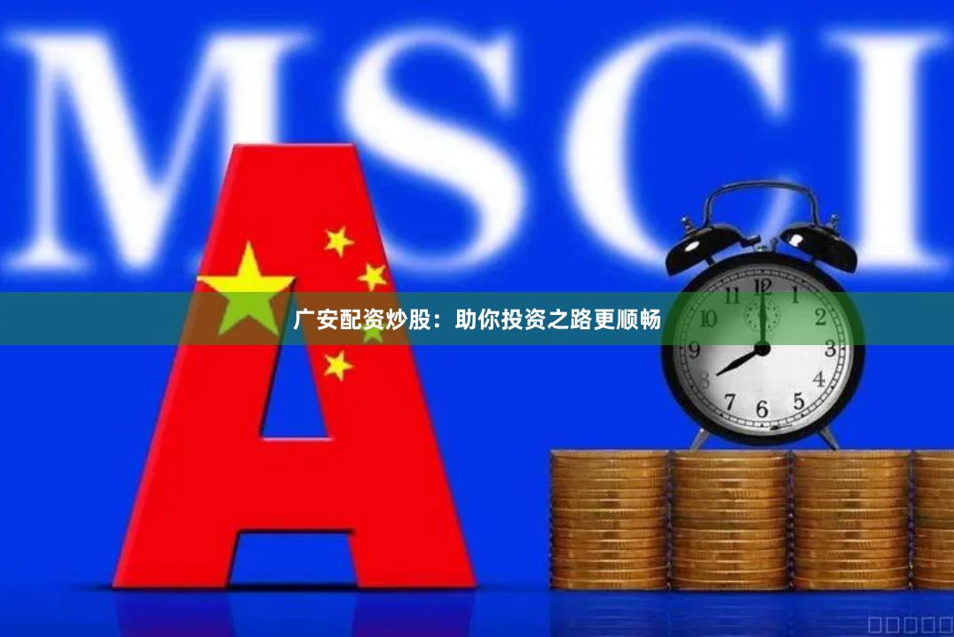 广安配资炒股：助你投资之路更顺畅