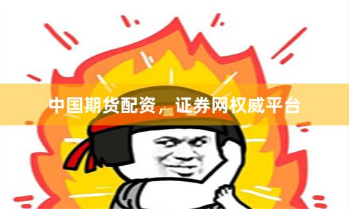 中国期货配资，证券网权威平台