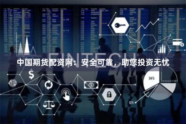 中国期货配资网：安全可靠，助您投资无忧