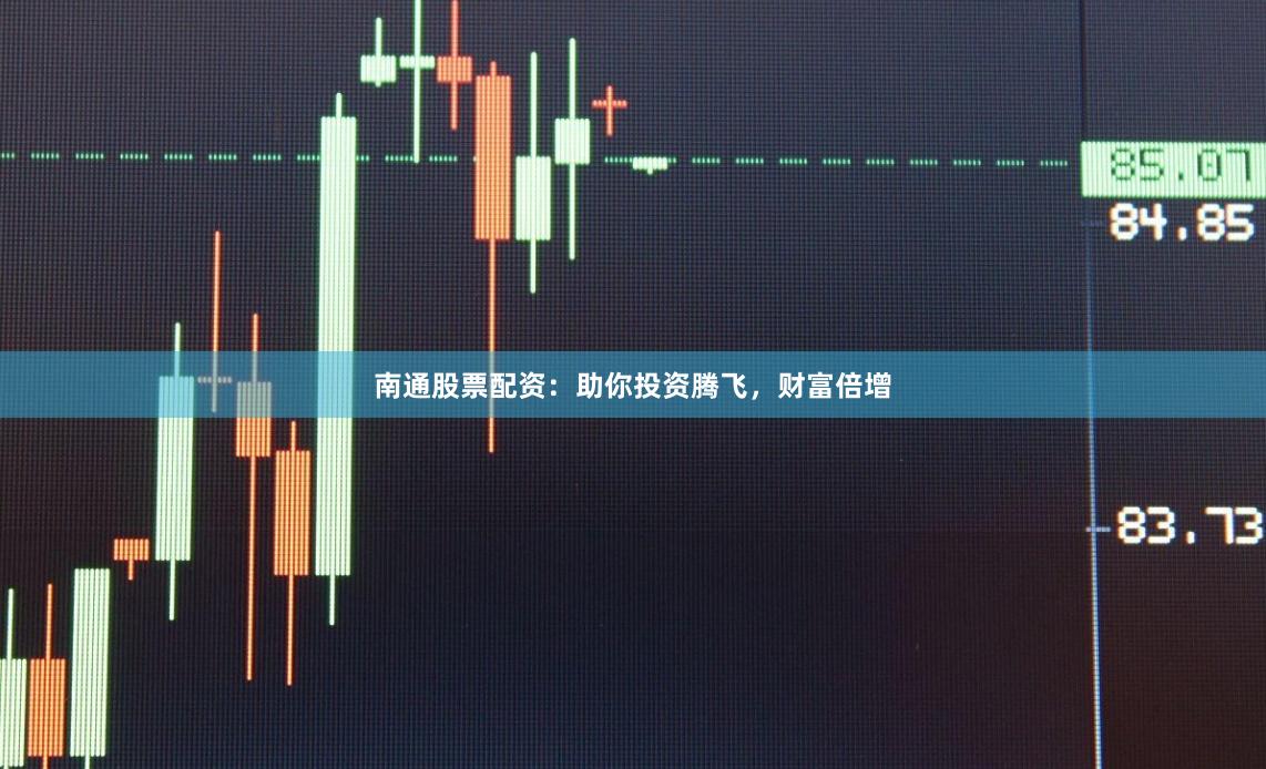 南通股票配资：助你投资腾飞，财富倍增