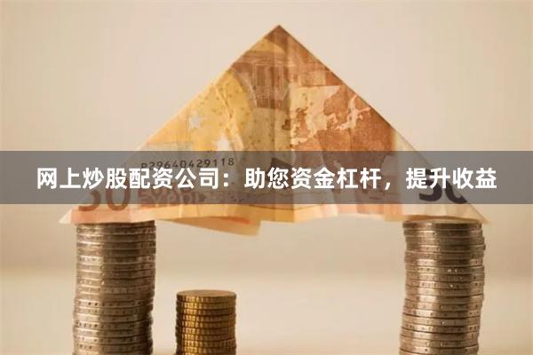 网上炒股配资公司:助您资金杠杆,提升收益