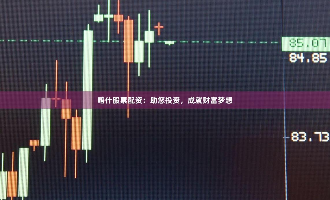 喀什股票配资:助您投资,成就财富梦想