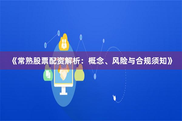 《常熟股票配资解析：概念、风险与合规须知》