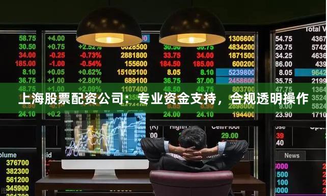 上海股票配资公司:专业资金支持,合规透明操作