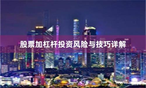 股票加杠杆投资风险与技巧详解