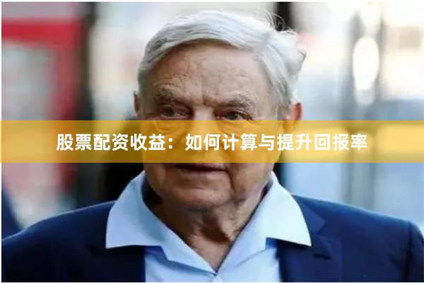 股票配资收益：如何计算与提升回报率