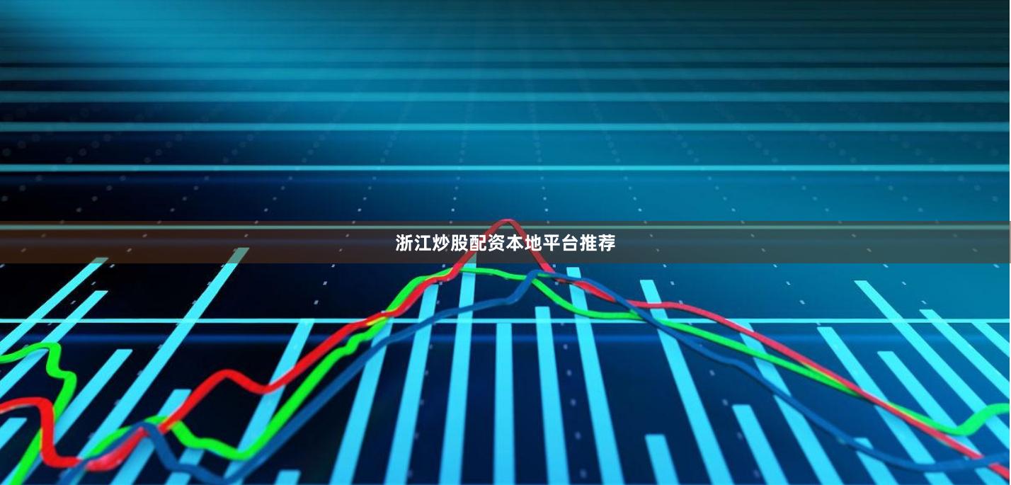 浙江炒股配资本地平台推荐