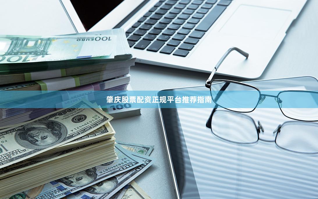 肇庆股票配资正规平台推荐指南