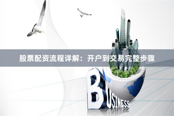 股票配资流程详解：开户到交易完整步骤