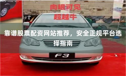靠谱股票配资网站推荐，安全正规平台选择指南