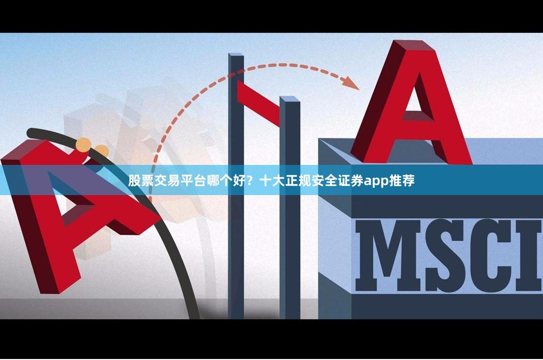 股票交易平台哪个好?十大正规安全证券app推荐