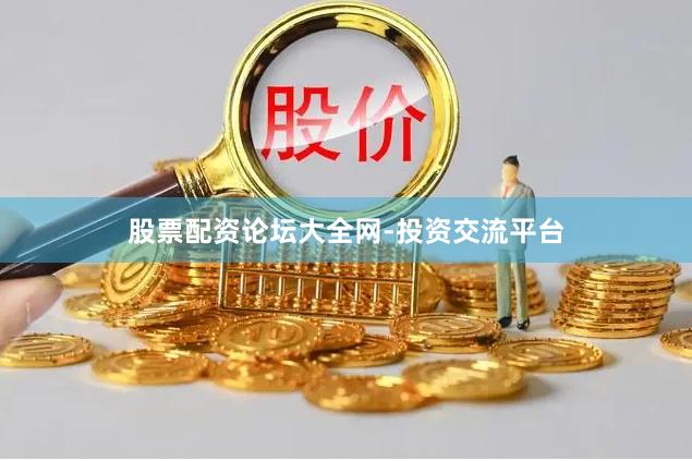 股票配资论坛大全网-投资交流平台