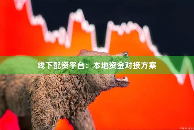 线下配资平台：本地资金对接方案