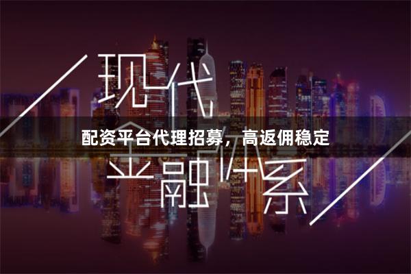 配资平台代理招募，高返佣稳定