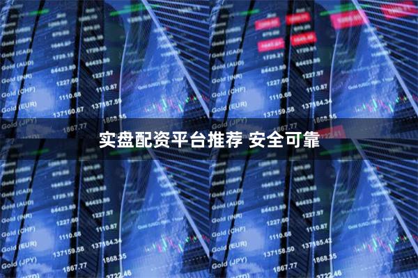 实盘配资平台推荐 安全可靠
