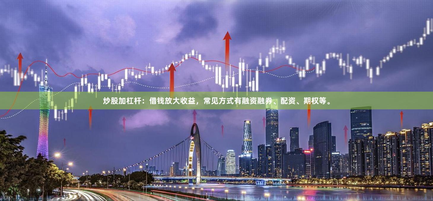 炒股加杠杆:借钱放大收益,常见方式有融资融券、配资、期权等。