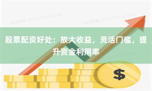 股票配资好处：放大收益，灵活门槛，提升资金利用率