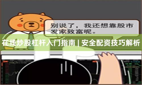 在线炒股杠杆入门指南 | 安全配资技巧解析
