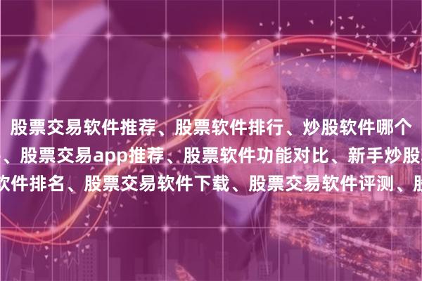 股票交易软件推荐、股票软件排行、炒股软件哪个好、股票交易软件测评、股票交易app推荐、股票软件功能对比、新手炒股软件推荐、股票交易软件排名、股票交易软件下载、股票交易软件评测、股票软件选择指南、股票交易工具推荐、股票交易平台排行、股票软件使用技巧、股票交易软件对比、股票软件推荐2025、股票交易软件哪个好用、股票交易软件功能介绍、股票交易软件评测报告、股票交易软件推荐排行