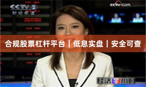 合规股票杠杆平台|低息实盘|安全可查