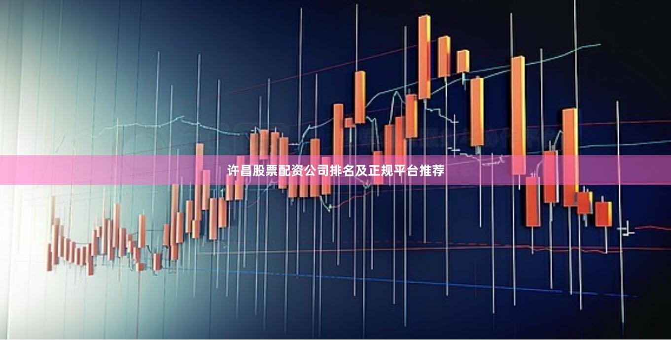 许昌股票配资公司排名及正规平台推荐
