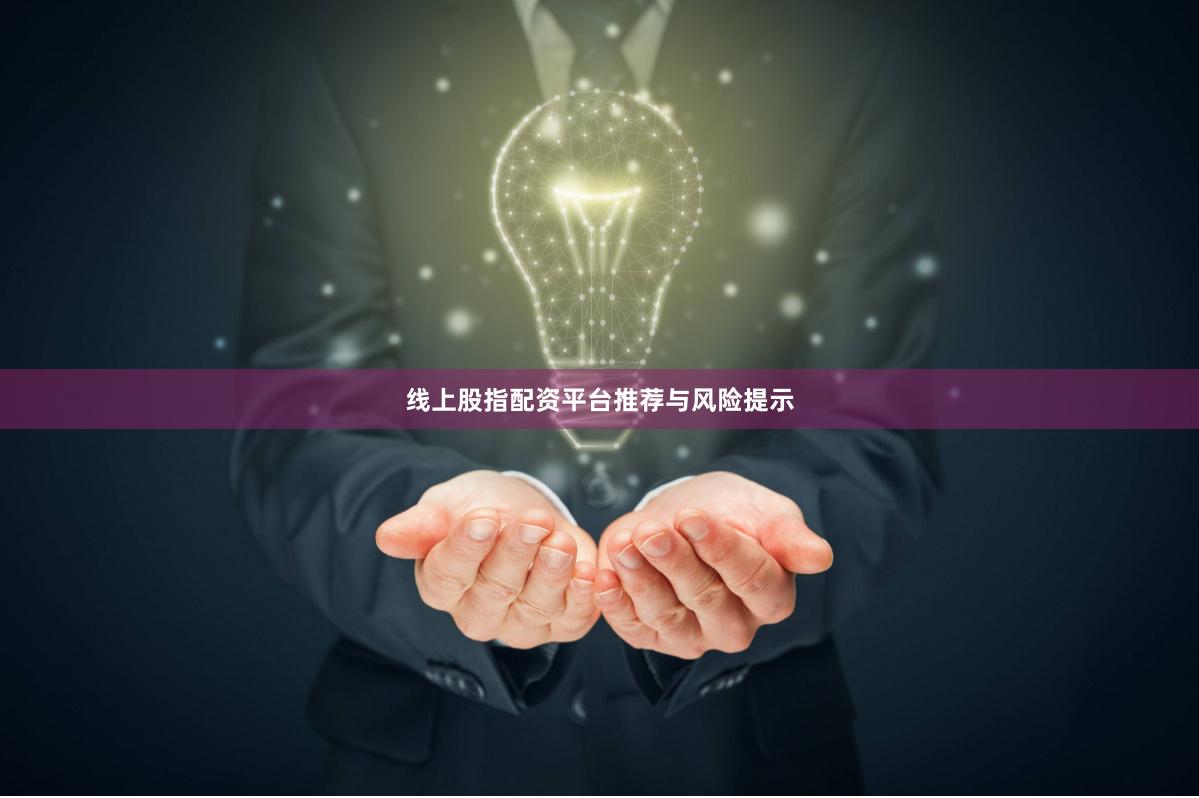 线上股指配资平台推荐与风险提示