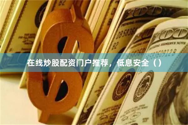 在线炒股配资门户推荐，低息安全（）