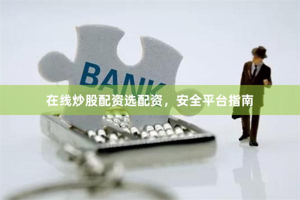 在线炒股配资选配资，安全平台指南