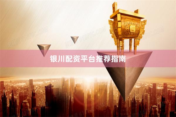 银川配资平台推荐指南