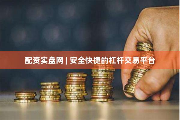 配资实盘网 | 安全快捷的杠杆交易平台