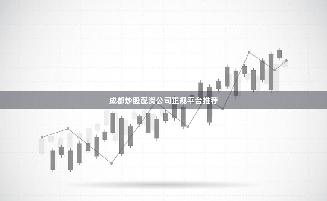 成都炒股配资公司正规平台推荐