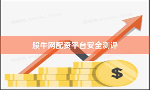 股牛网配资平台安全测评