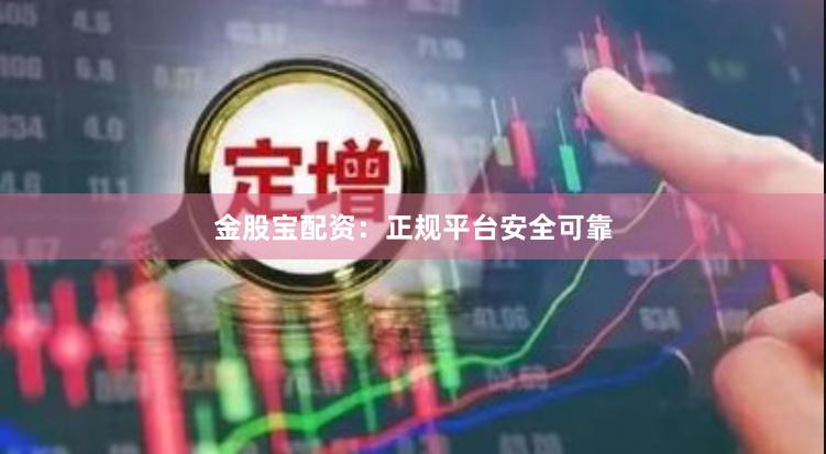 金股宝配资：正规平台安全可靠
