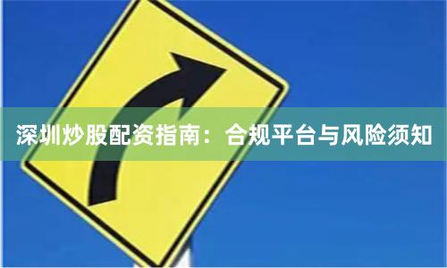 深圳炒股配资指南：合规平台与风险须知
