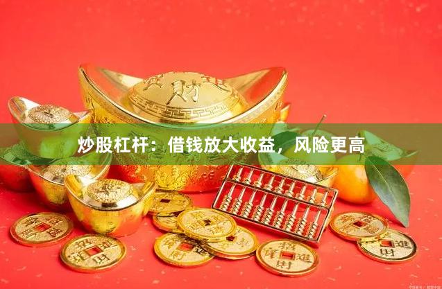 炒股杠杆：借钱放大收益，风险更高