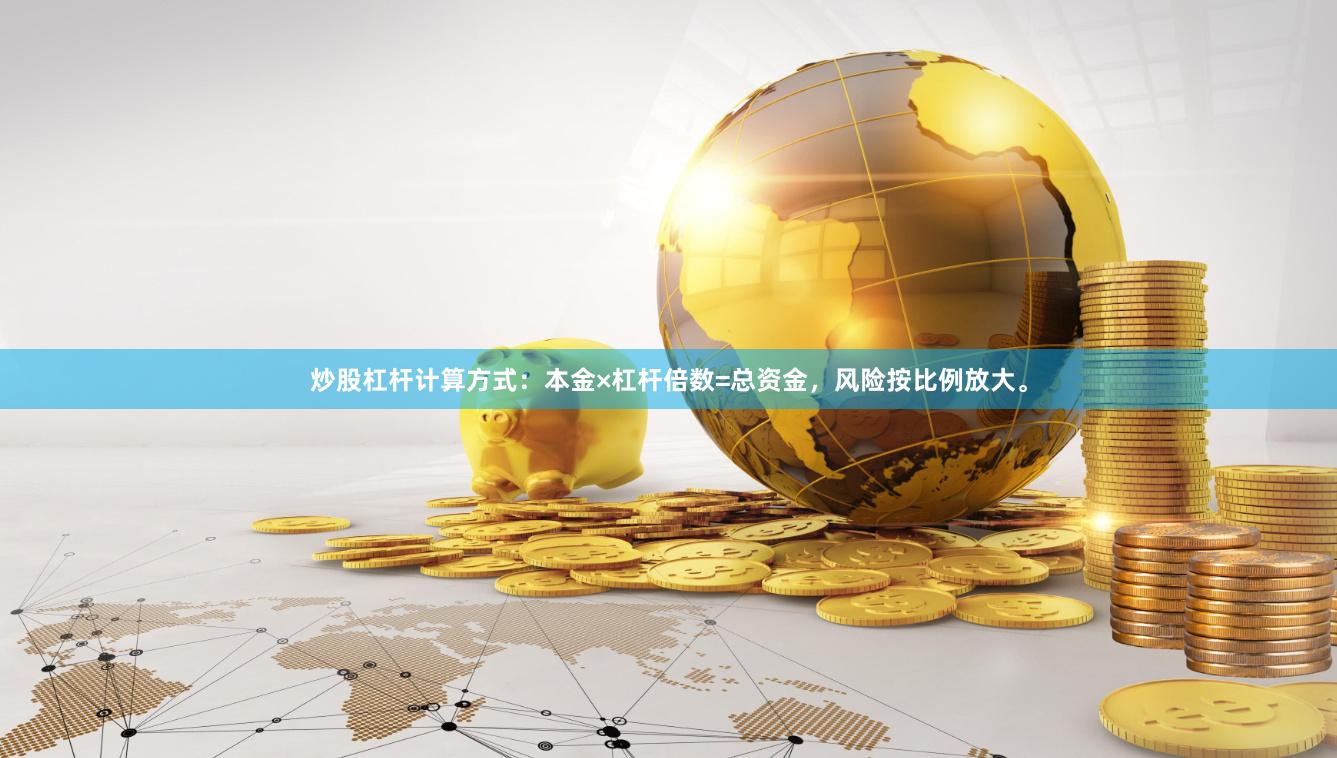 炒股杠杆计算方式：本金×杠杆倍数=总资金，风险按比例放大。