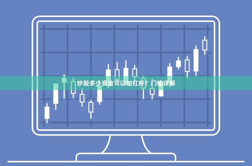 炒股多少资金可以加杠杆？门槛详解