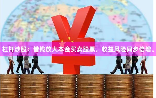 杠杆炒股：借钱放大本金买卖股票，收益风险同步倍增。