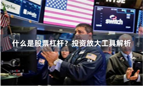 什么是股票杠杆？投资放大工具解析