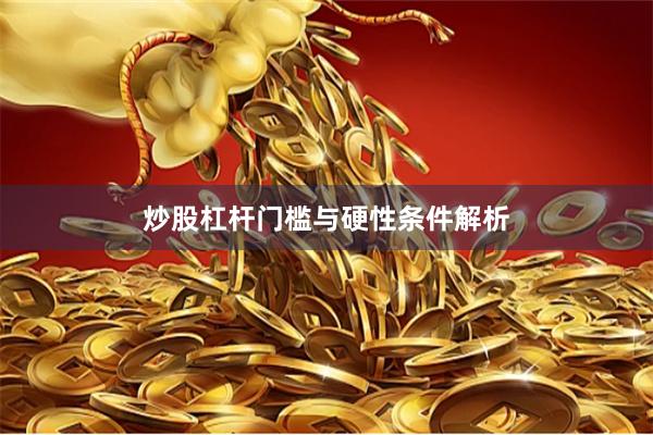 炒股杠杆门槛与硬性条件解析