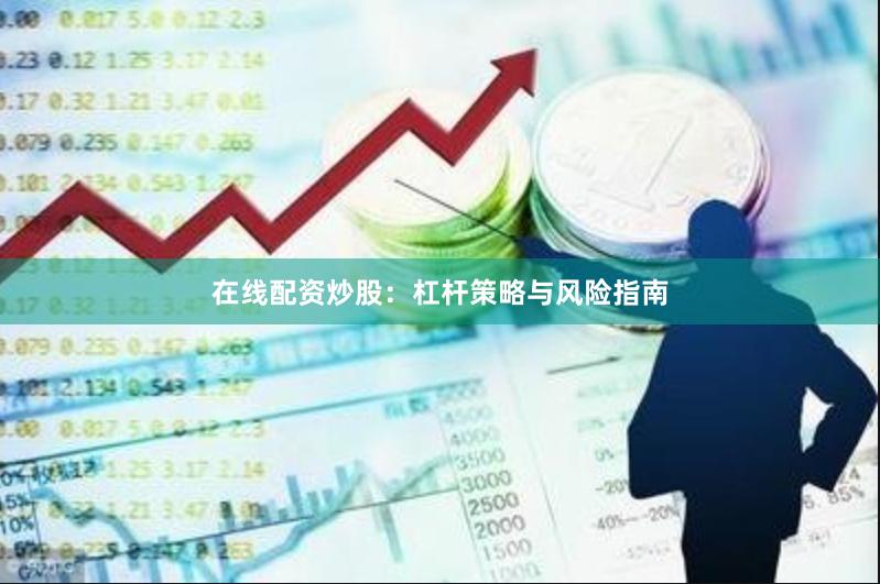 在线配资炒股：杠杆策略与风险指南
