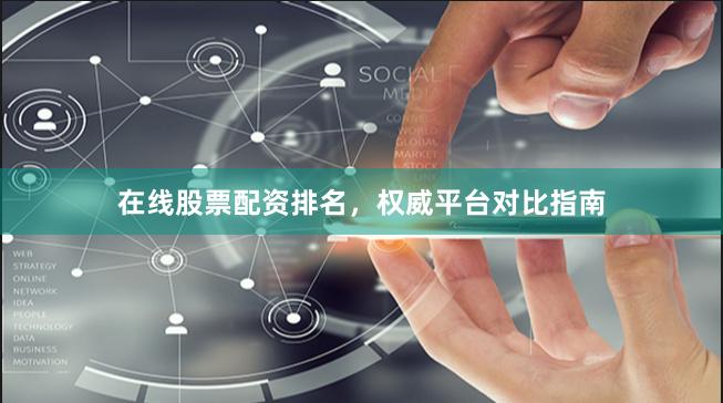 在线股票配资排名，权威平台对比指南