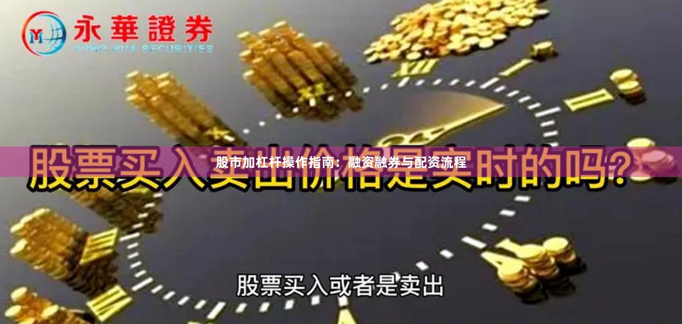 股市加杠杆操作指南：融资融券与配资流程