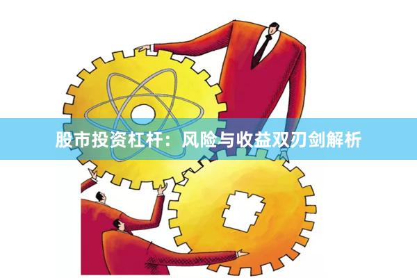 股市投资杠杆：风险与收益双刃剑解析