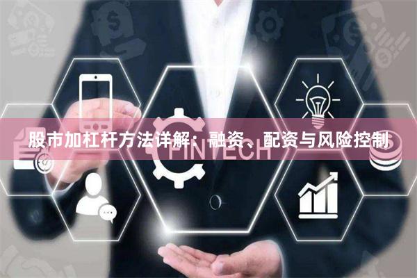 股市加杠杆方法详解：融资、配资与风险控制